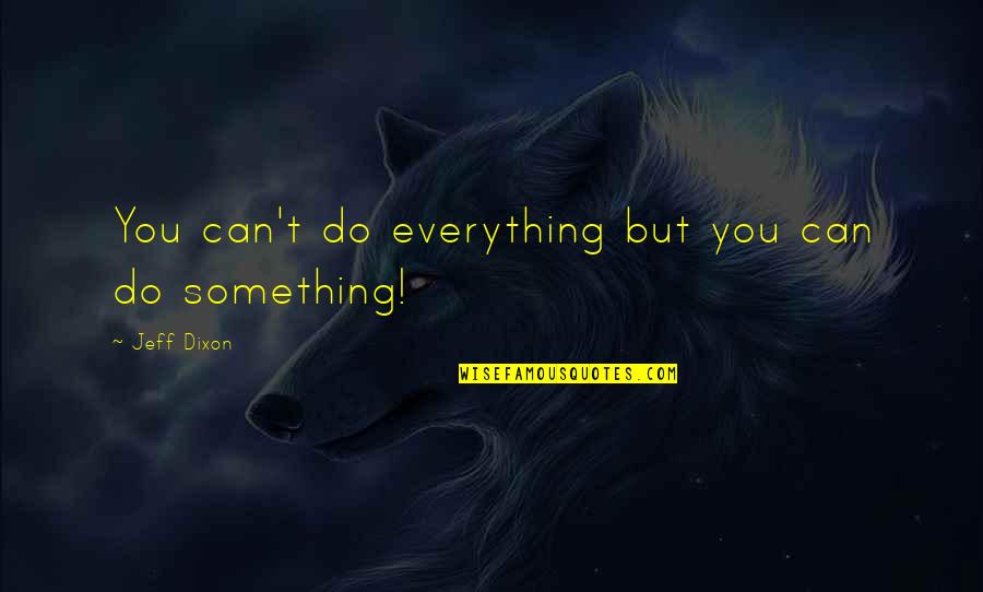 People Will Hate You For Being Liked Quotes By Jeff Dixon: You can't do everything but you can do People Will Hate You For Being Liked Quotes By Jeff Dixon: You can't do everything but you can do