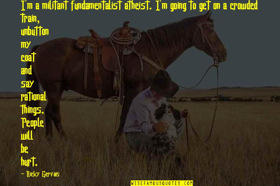 People Will Hurt Quotes By Ricky Gervais: I'm a militant fundamentalist atheist. I'm going to People Will Hurt Quotes By Ricky Gervais: I'm a militant fundamentalist atheist. I'm going to