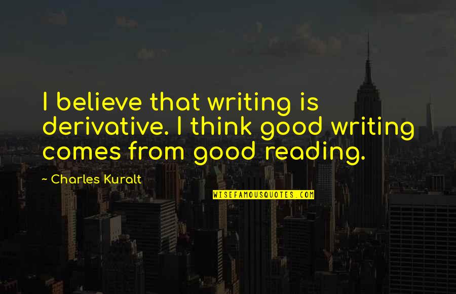 People Will Lie About You Quotes By Charles Kuralt: I believe that writing is derivative. I think People Will Lie About You Quotes By Charles Kuralt: I believe that writing is derivative. I think