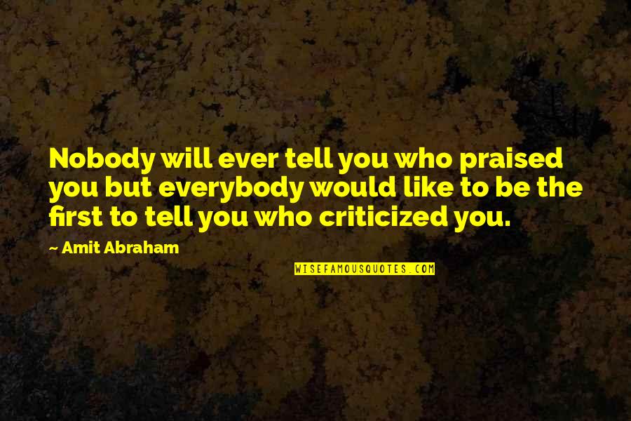 People Will Tell You Who They Are Quotes By Amit Abraham: Nobody will ever tell you who praised you People Will Tell You Who They Are Quotes By Amit Abraham: Nobody will ever tell you who praised you