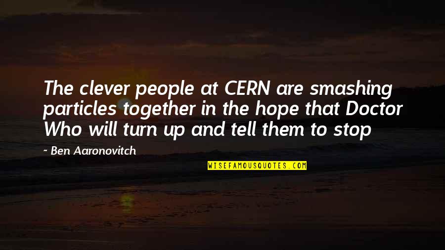 People Will Tell You Who They Are Quotes By Ben Aaronovitch: The clever people at CERN are smashing particles People Will Tell You Who They Are Quotes By Ben Aaronovitch: The clever people at CERN are smashing particles