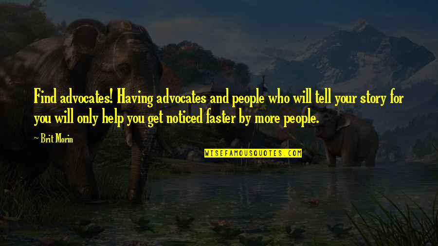 People Will Tell You Who They Are Quotes By Brit Morin: Find advocates! Having advocates and people who will People Will Tell You Who They Are Quotes By Brit Morin: Find advocates! Having advocates and people who will