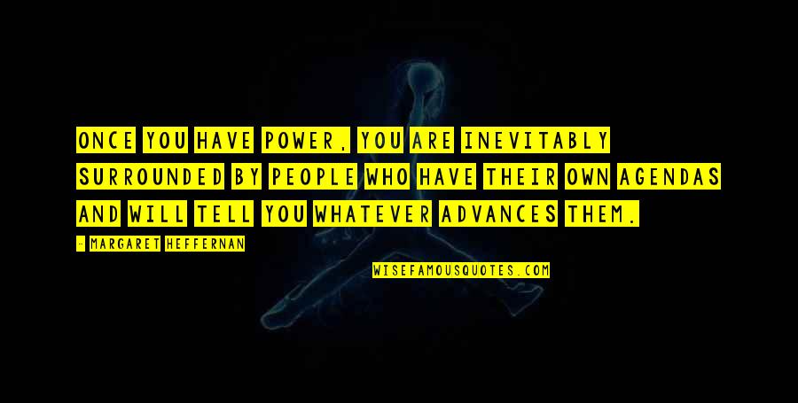 People Will Tell You Who They Are Quotes By Margaret Heffernan: Once you have power, you are inevitably surrounded People Will Tell You Who They Are Quotes By Margaret Heffernan: Once you have power, you are inevitably surrounded