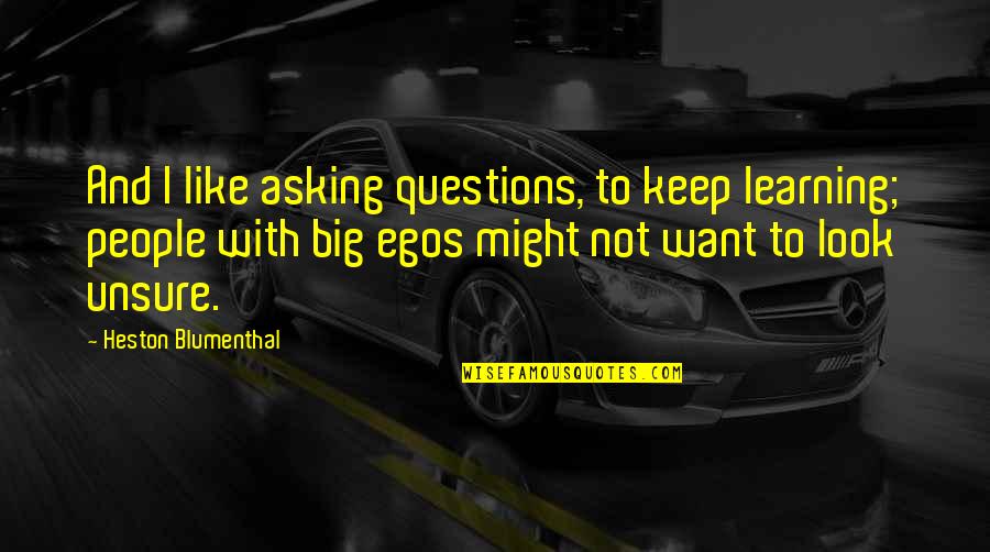 People With Big Egos Quotes By Heston Blumenthal: And I like asking questions, to keep learning;