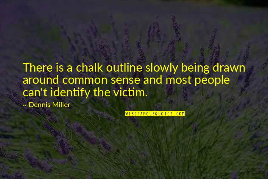 People With Common Sense Quotes By Dennis Miller: There is a chalk outline slowly being drawn