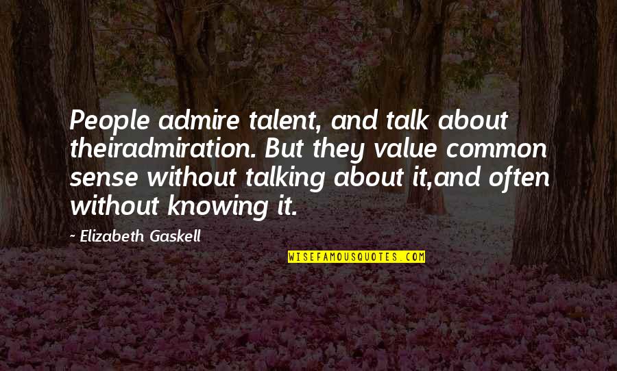 People With Common Sense Quotes By Elizabeth Gaskell: People admire talent, and talk about theiradmiration. But