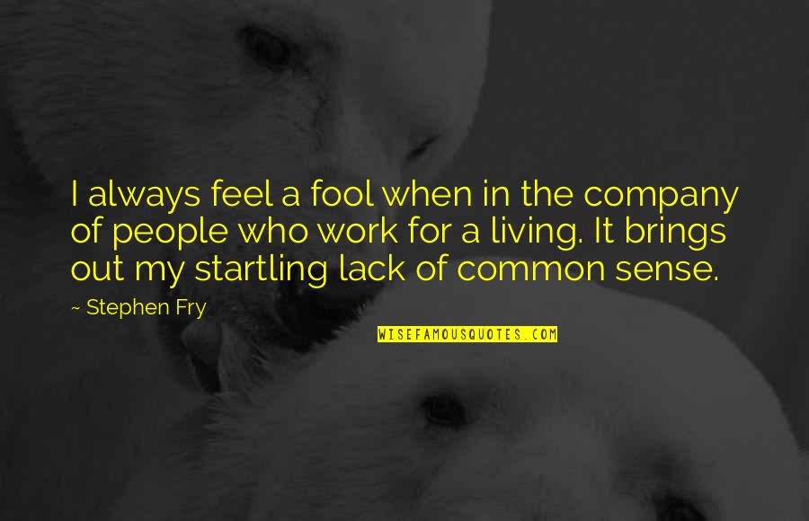 People With Common Sense Quotes By Stephen Fry: I always feel a fool when in the