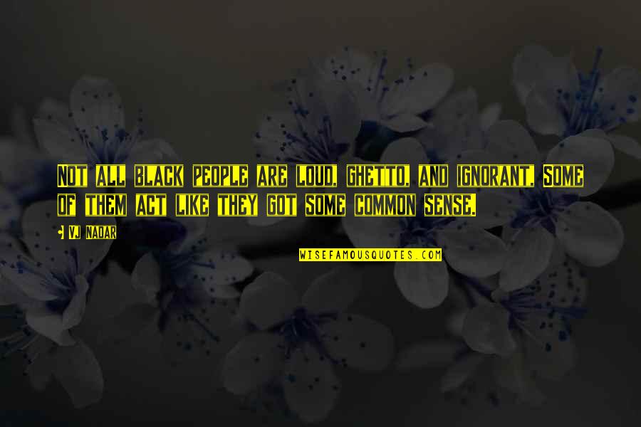 People With Common Sense Quotes By Vj Nadar: Not all black people are loud, ghetto, and