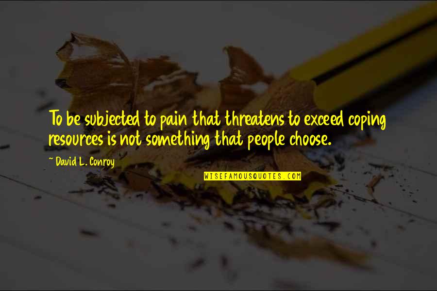 People With Depression Quotes By David L. Conroy: To be subjected to pain that threatens to People With Depression Quotes By David L. Conroy: To be subjected to pain that threatens to