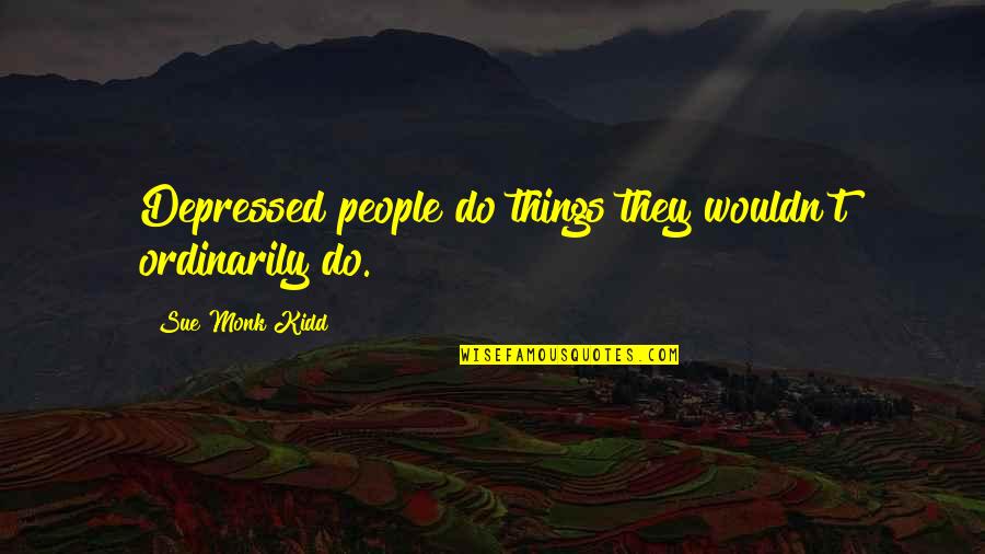 People With Depression Quotes By Sue Monk Kidd: Depressed people do things they wouldn't ordinarily do. People With Depression Quotes By Sue Monk Kidd: Depressed people do things they wouldn't ordinarily do.