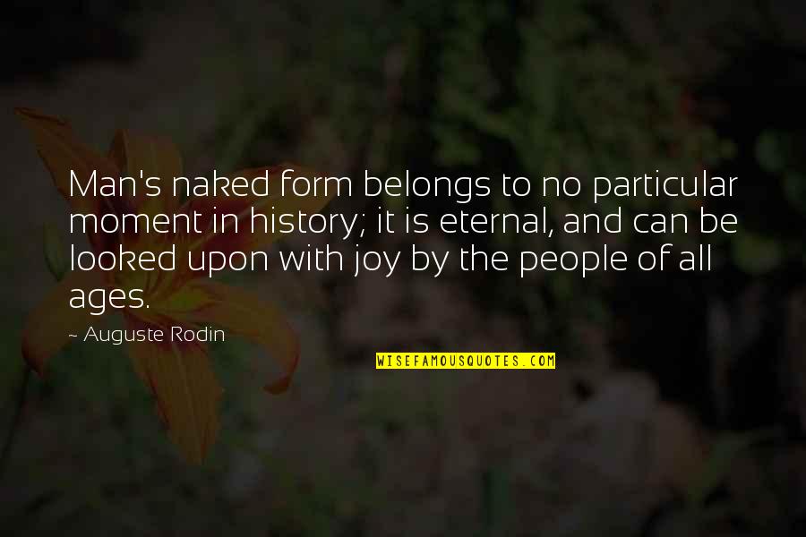 People With Joy Quotes By Auguste Rodin: Man's naked form belongs to no particular moment People With Joy Quotes By Auguste Rodin: Man's naked form belongs to no particular moment