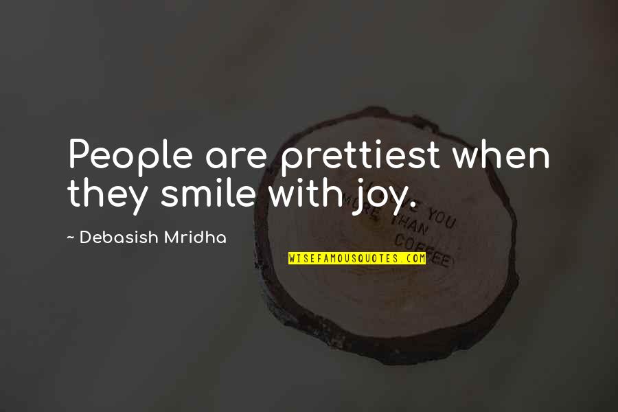 People With Joy Quotes By Debasish Mridha: People are prettiest when they smile with joy. People With Joy Quotes By Debasish Mridha: People are prettiest when they smile with joy.