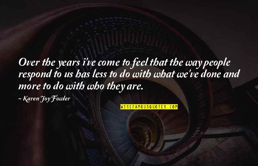 People With Joy Quotes By Karen Joy Fowler: Over the years i've come to feel that People With Joy Quotes By Karen Joy Fowler: Over the years i've come to feel that