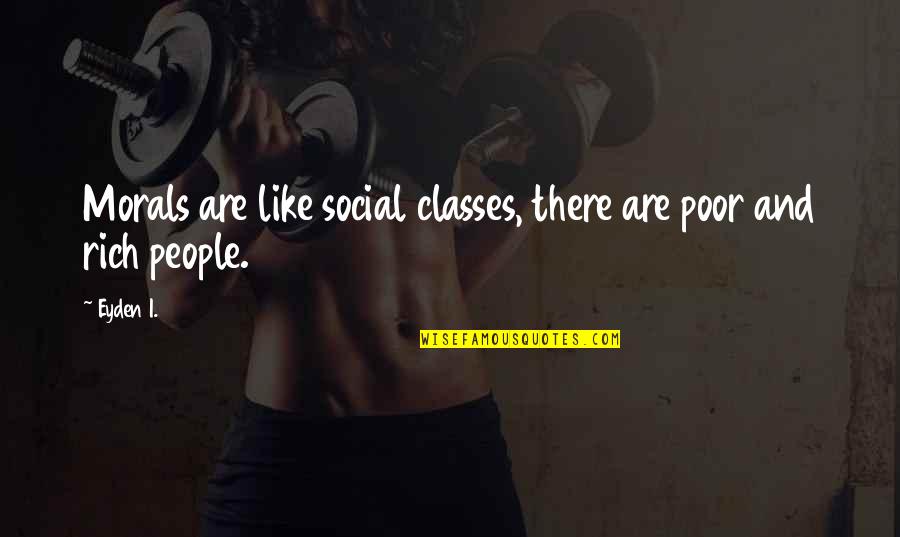 People With No Morals Quotes By Eyden I.: Morals are like social classes, there are poor