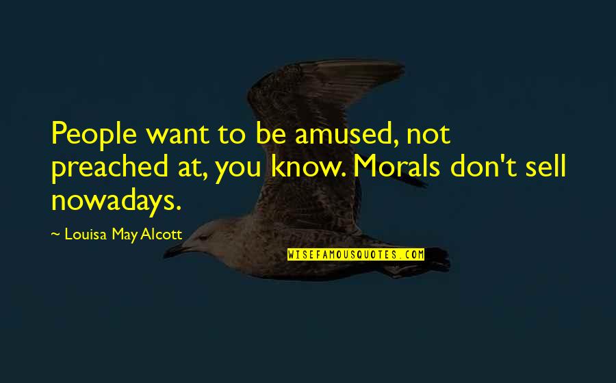 People With No Morals Quotes By Louisa May Alcott: People want to be amused, not preached at,