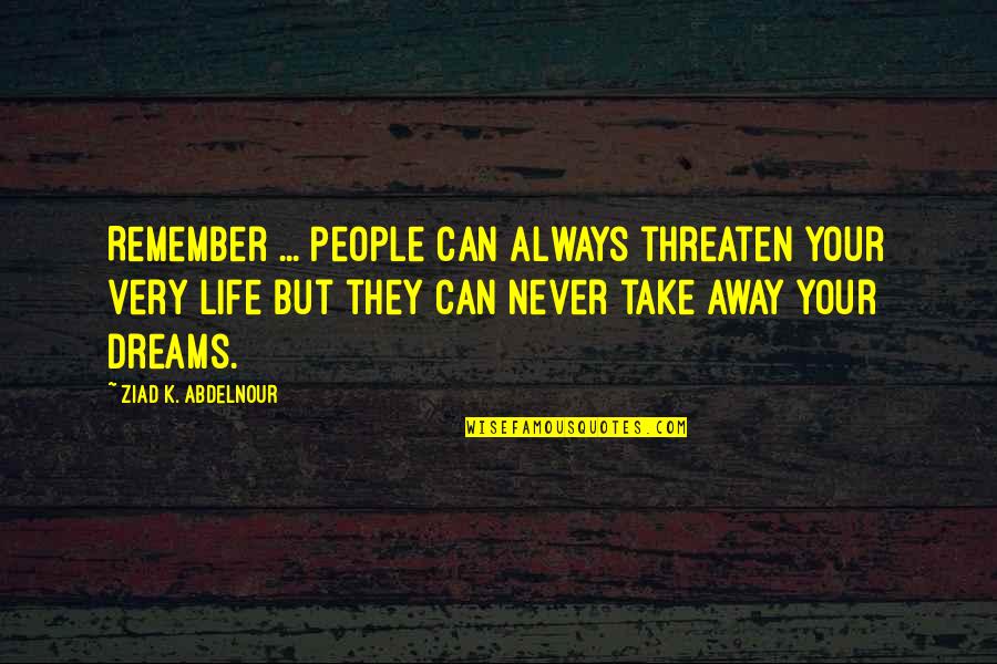 People Without Dreams Quotes By Ziad K. Abdelnour: Remember ... People can always threaten your very