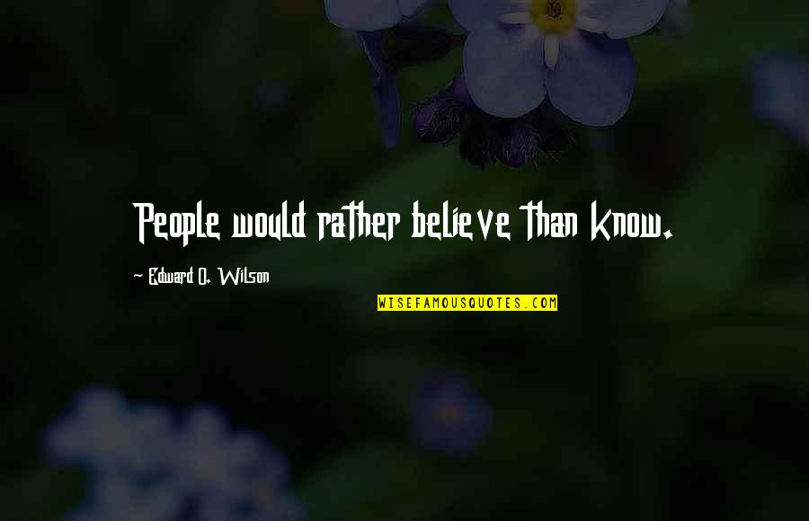 People Would Rather Believe Quotes By Edward O. Wilson: People would rather believe than know.