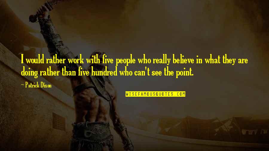 People Would Rather Believe Quotes By Patrick Dixon: I would rather work with five people who