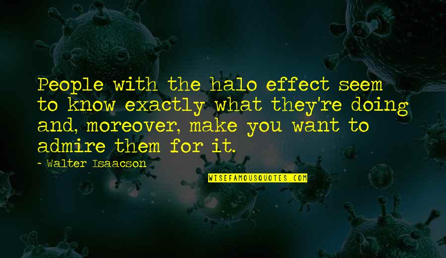 People You Admire Quotes By Walter Isaacson: People with the halo effect seem to know People You Admire Quotes By Walter Isaacson: People with the halo effect seem to know