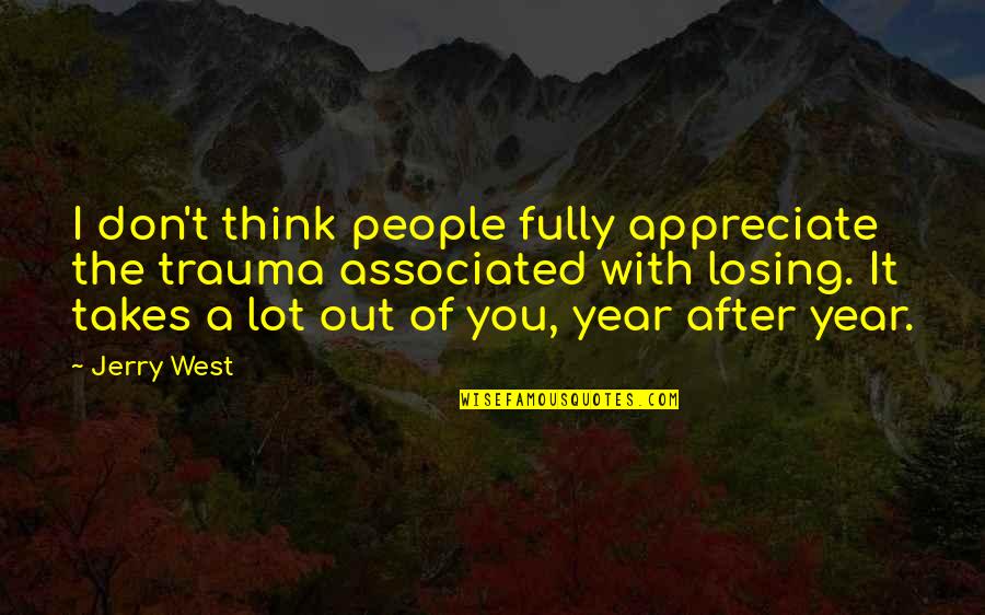 People You Appreciate Quotes By Jerry West: I don't think people fully appreciate the trauma