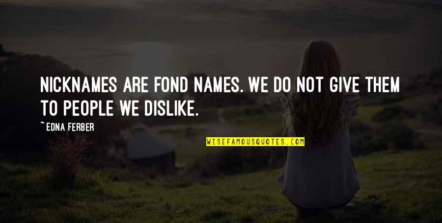 People You Dislike Quotes By Edna Ferber: Nicknames are fond names. We do not give