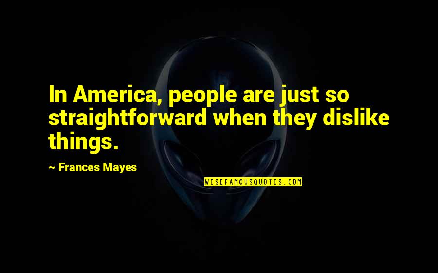 People You Dislike Quotes By Frances Mayes: In America, people are just so straightforward when