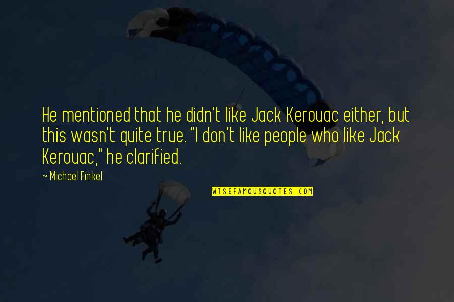 People You Dislike Quotes By Michael Finkel: He mentioned that he didn't like Jack Kerouac