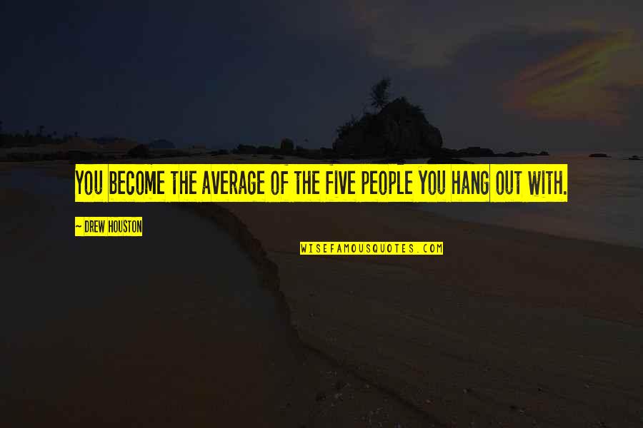 People You Hang Out With Quotes By Drew Houston: You become the average of the five people