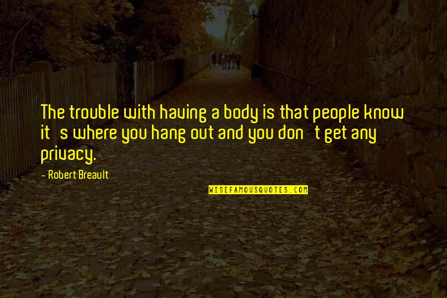 People You Hang Out With Quotes By Robert Breault: The trouble with having a body is that