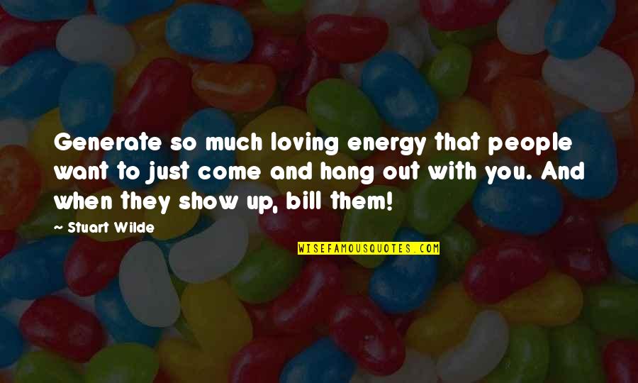 People You Hang Out With Quotes By Stuart Wilde: Generate so much loving energy that people want