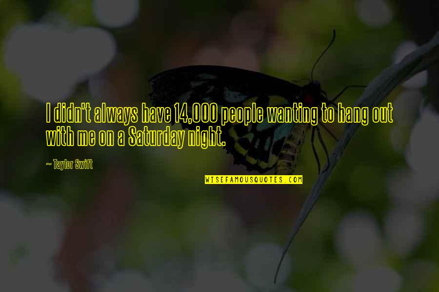 People You Hang Out With Quotes By Taylor Swift: I didn't always have 14,000 people wanting to