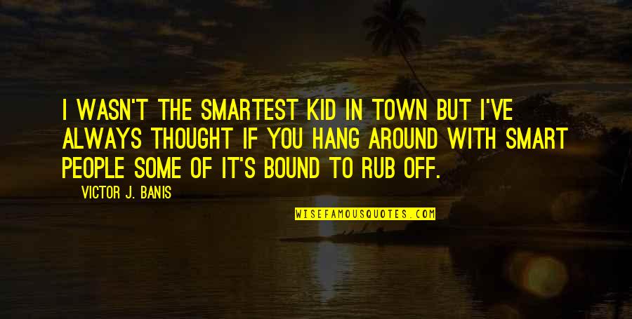 People You Hang Out With Quotes By Victor J. Banis: I wasn't the smartest kid in town but