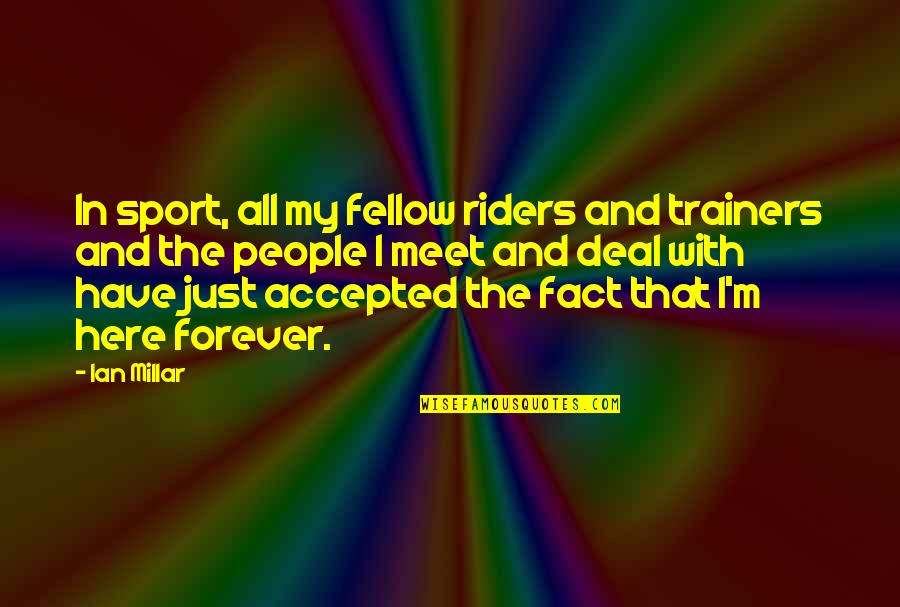 People You Have Yet To Meet Quotes By Ian Millar: In sport, all my fellow riders and trainers