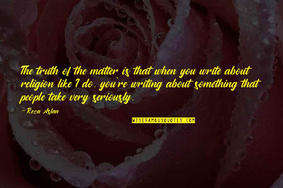 People You Like Quotes By Reza Aslan: The truth of the matter is that when