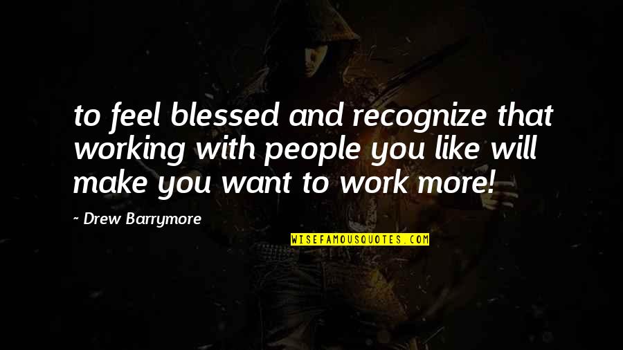 People You Work With Quotes By Drew Barrymore: to feel blessed and recognize that working with