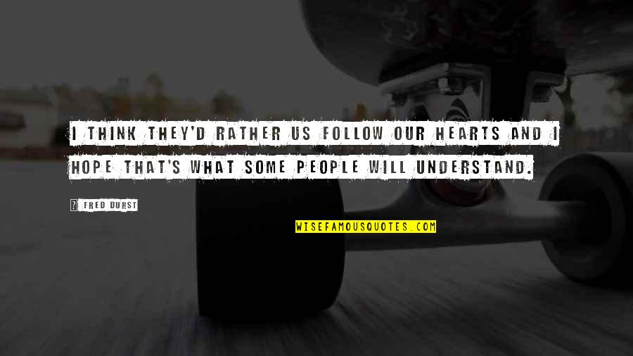 People'and Quotes By Fred Durst: I think they'd rather us follow our hearts