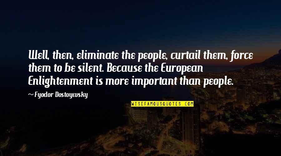 People'because Quotes By Fyodor Dostoyevsky: Well, then, eliminate the people, curtail them, force