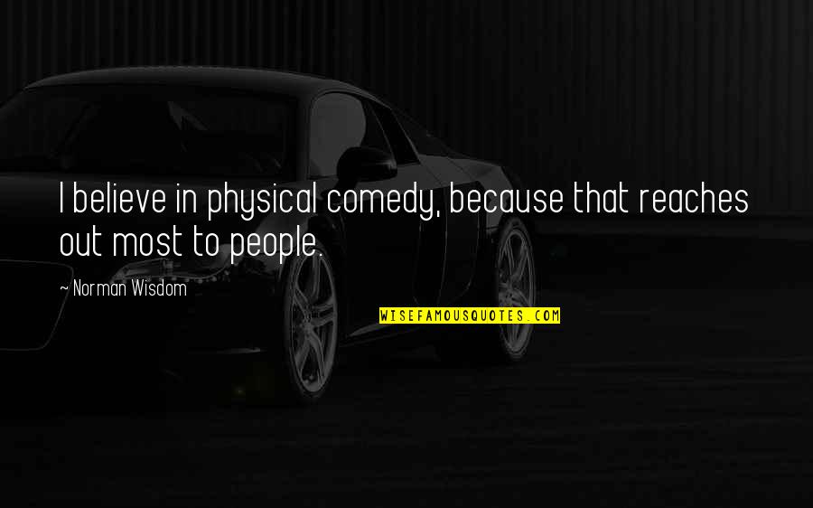 People'because Quotes By Norman Wisdom: I believe in physical comedy, because that reaches