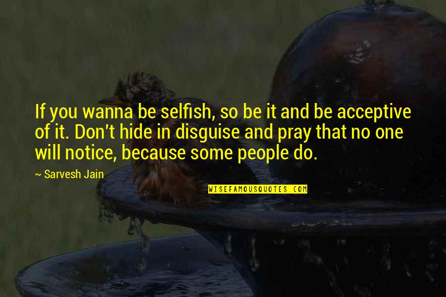 People'because Quotes By Sarvesh Jain: If you wanna be selfish, so be it
