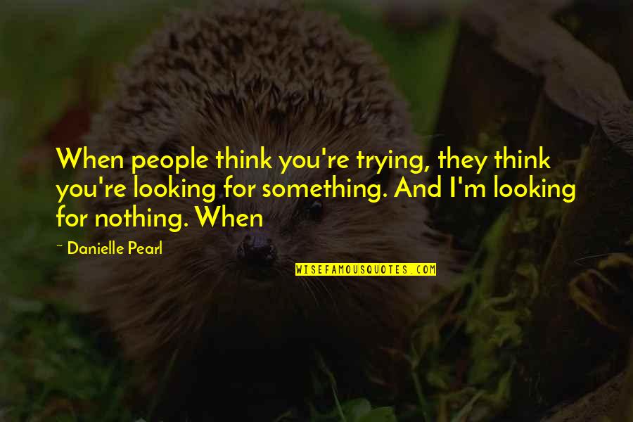 People're Quotes By Danielle Pearl: When people think you're trying, they think you're