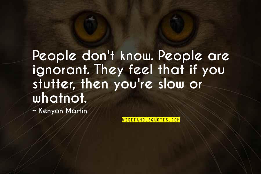 People're Quotes By Kenyon Martin: People don't know. People are ignorant. They feel