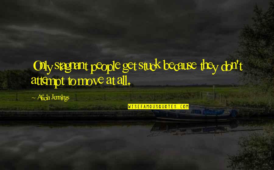 People's Attitude Quotes By Alicia Jennings: Only stagnant people get stuck because they don't