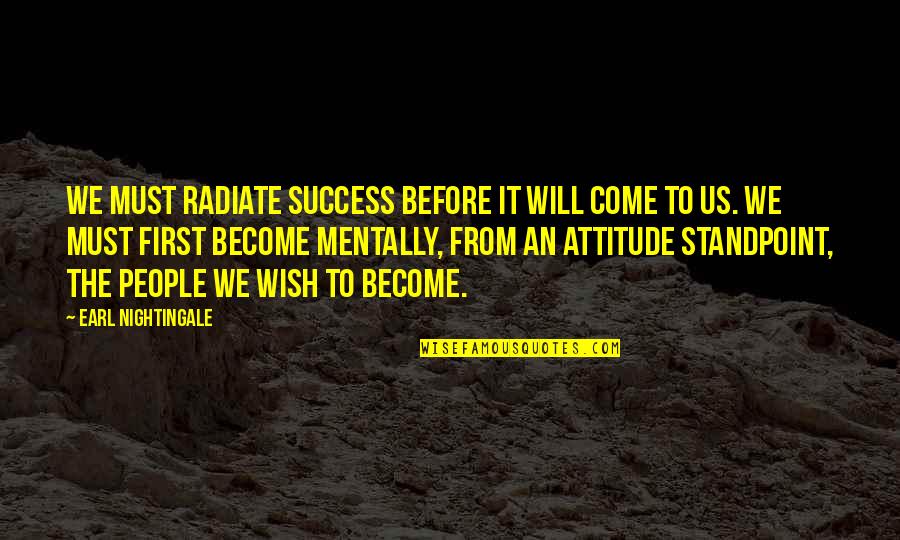 People's Attitude Quotes By Earl Nightingale: We must radiate success before it will come