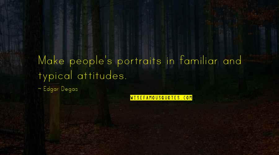 People's Attitude Quotes By Edgar Degas: Make people's portraits in familiar and typical attitudes.