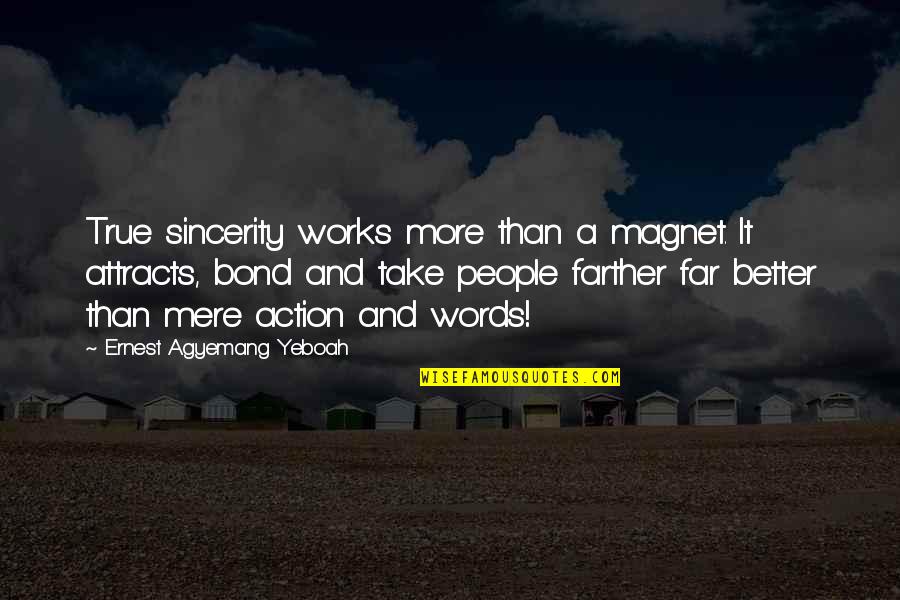 People's Attitude Quotes By Ernest Agyemang Yeboah: True sincerity works more than a magnet. It