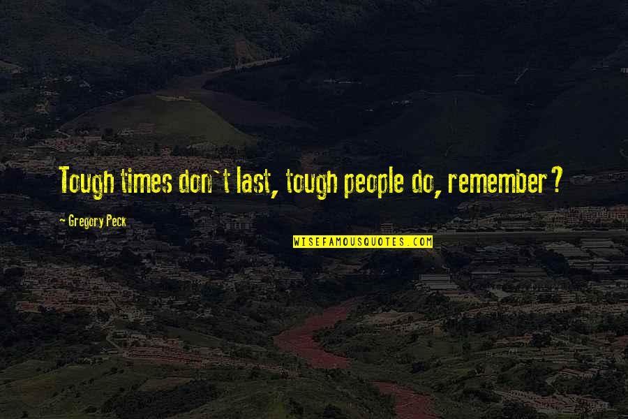 People's Attitude Quotes By Gregory Peck: Tough times don't last, tough people do, remember?