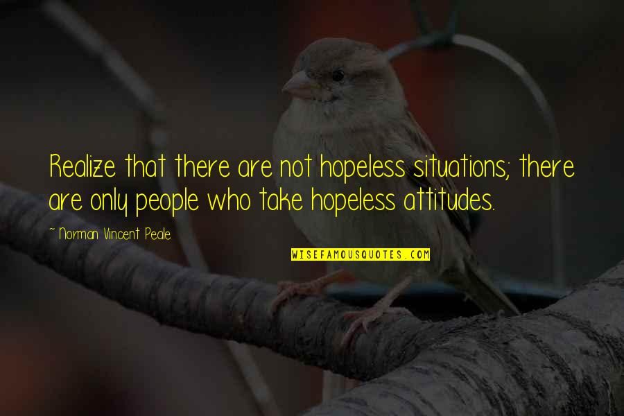 People's Attitude Quotes By Norman Vincent Peale: Realize that there are not hopeless situations; there