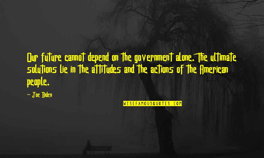 People's Attitudes Quotes By Joe Biden: Our future cannot depend on the government alone.