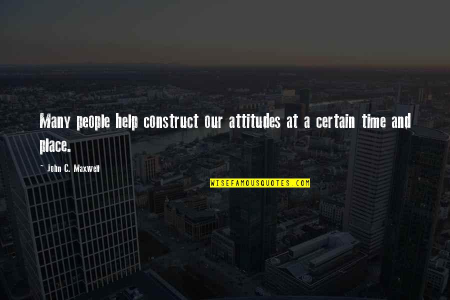 People's Attitudes Quotes By John C. Maxwell: Many people help construct our attitudes at a