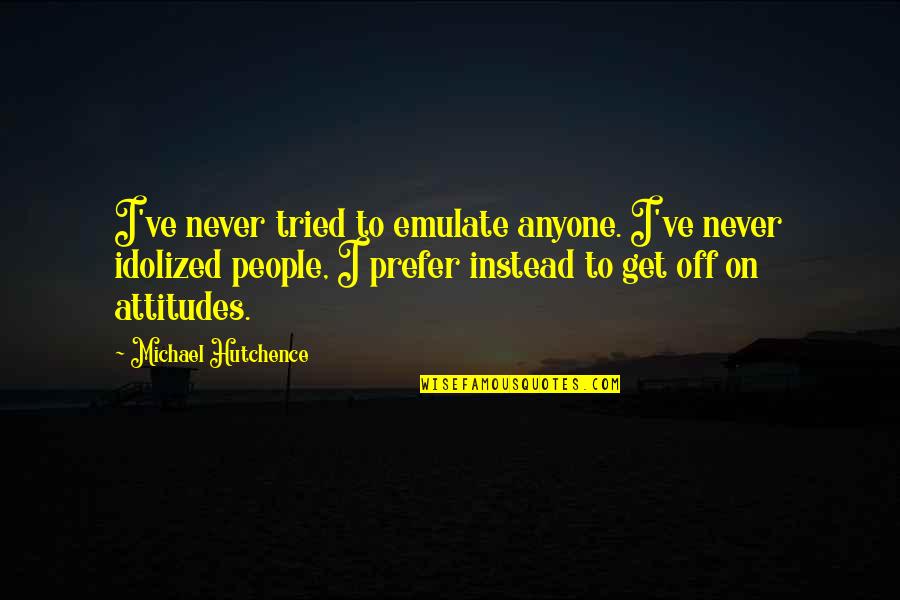 People's Attitudes Quotes By Michael Hutchence: I've never tried to emulate anyone. I've never